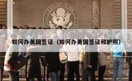 如何办美国签证（如何办美国签证和护照）