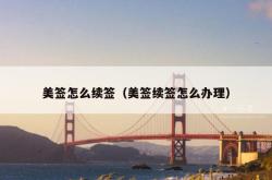 美签怎么续签（美签续签怎么办理）