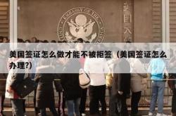 美国签证怎么做才能不被拒签（美国签证怎么办理?）