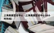 上海美国签证中心（上海美国签证中心24小时热线）