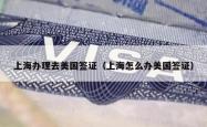 上海办理去美国签证（上海怎么办美国签证）