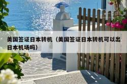 美国签证日本转机（美国签证日本转机可以出日本机场吗）