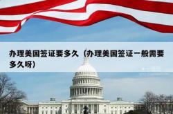 办理美国签证要多久（办理美国签证一般需要多久呀）