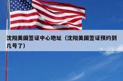 沈阳美国签证中心地址（沈阳美国签证预约到几号了）