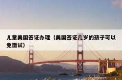 儿童美国签证办理（美国签证几岁的孩子可以免面试）