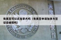 有美签可以去加拿大吗（有美签申请加拿大签证会被拒吗）