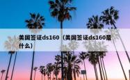 美国签证ds160（美国签证ds160是什么）