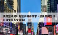 美国签证可以免签去哪些国家（使用美国签证可以免签多少国家）