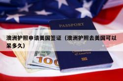 澳洲护照申请美国签证（澳洲护照去美国可以呆多久）