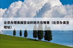 北京办理美国签证的地方在哪里（北京办美签地址）