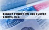 美国签证需要准备哪些材料（美国签证需要准备哪些材料2025）