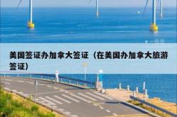 美国签证办加拿大签证（在美国办加拿大旅游签证）