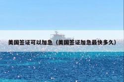 美国签证可以加急（美国签证加急最快多久）