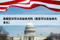 美国签证可以去加拿大吗（美签可以去加拿大多久）