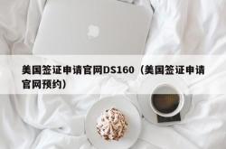 美国签证申请官网DS160（美国签证申请官网预约）