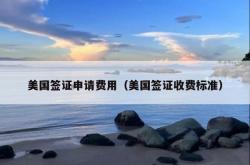 美国签证申请费用（美国签证收费标准）