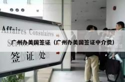 广州办美国签证（广州办美国签证中介费）