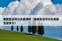 美国签证可以去香港吗（美国签证可以在美国逗留多久）