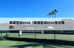 美国签证evus（美国签证evus登记更新）