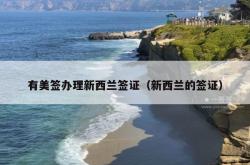 有美签办理新西兰签证（新西兰的签证）