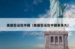 美国签证在中国（美国签证在中国呆多久）