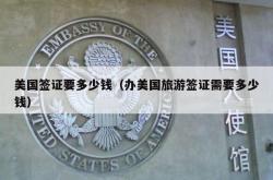 美国签证要多少钱（办美国旅游签证需要多少钱）