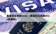 美国签证更新evus（美国签证更新evus收费吗）