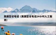 美国签证电话（美国签证电话24小时人工服务）