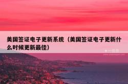 美国签证电子更新系统（美国签证电子更新什么时候更新最佳）