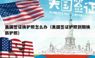 美国签证换护照怎么办（美国签证护照到期换新护照）