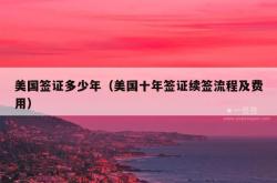 美国签证多少年（美国十年签证续签流程及费用）