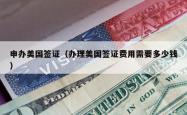 申办美国签证（办理美国签证费用需要多少钱）