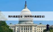 预约美国签证（如何预约美国签证）