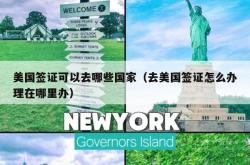 美国签证可以去哪些国家（去美国签证怎么办理在哪里办）