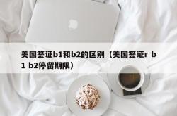 美国签证b1和b2的区别（美国签证r b1 b2停留期限）