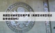 美国签证被拒签后果严重（美国签证拒签后还能申请成功吗）