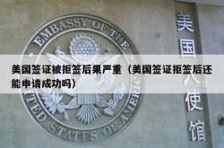 美国签证被拒签后果严重（美国签证拒签后还能申请成功吗）