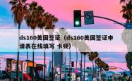 ds160美国签证（ds160美国签证申请表在线填写 卡顿）