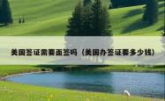 美国签证需要面签吗（美国办签证要多少钱）