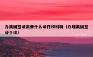 办美国签证需要什么证件和材料（办理美国签证手续）