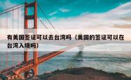 有美国签证可以去台湾吗（美国的签证可以在台湾入境吗）