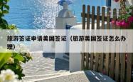 旅游签证申请美国签证（旅游美国签证怎么办理）