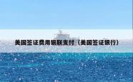 美国签证费用银联支付（美国签证银行）