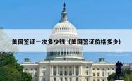 美国签证一次多少钱（美国签证价格多少）