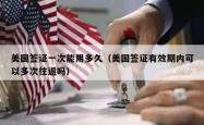 美国签证一次能用多久（美国签证有效期内可以多次往返吗）