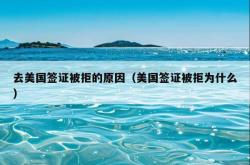 去美国签证被拒的原因（美国签证被拒为什么）
