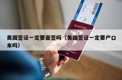 美国签证一定要面签吗（美国签证一定要户口本吗）