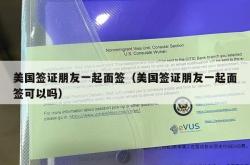 美国签证朋友一起面签（美国签证朋友一起面签可以吗）