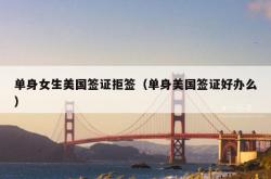 单身女生美国签证拒签（单身美国签证好办么）