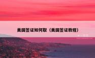 美国签证如何取（美国签证教程）